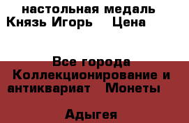 настольная медаль “Князь Игорь“ › Цена ­ 200 - Все города Коллекционирование и антиквариат » Монеты   . Адыгея респ.,Адыгейск г.